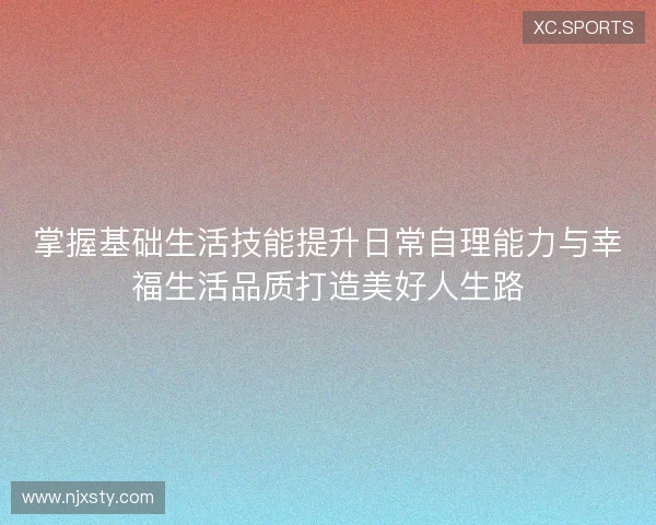 掌握基础生活技能提升日常自理能力与幸福生活品质打造美好人生路