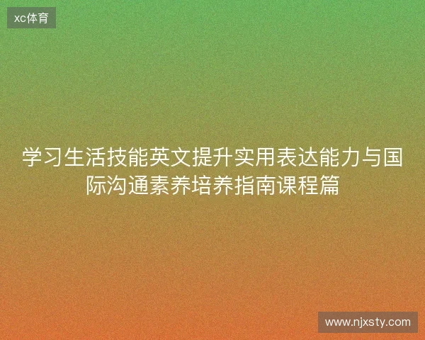 学习生活技能英文提升实用表达能力与国际沟通素养培养指南课程篇